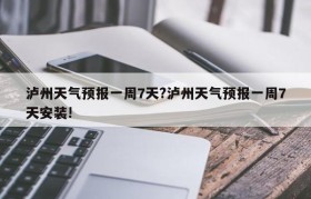 泸州天气预报一周7天?泸州天气预报一周7天安装!