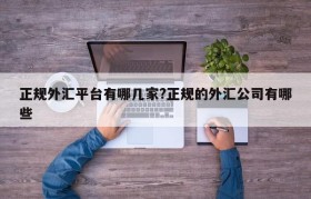 正规外汇平台有哪几家?正规的外汇公司有哪些