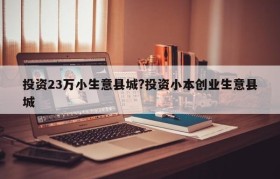 投资23万小生意县城?投资小本创业生意县城