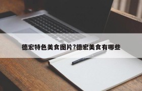 德宏特色美食图片?德宏美食有哪些