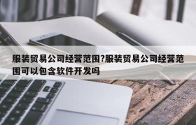 服装贸易公司经营范围?服装贸易公司经营范围可以包含软件开发吗